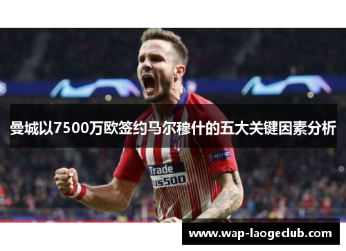曼城以7500万欧签约马尔穆什的五大关键因素分析