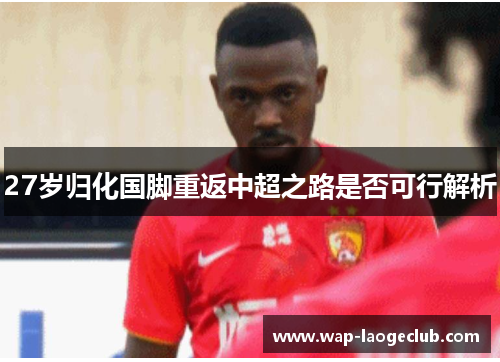 27岁归化国脚重返中超之路是否可行解析
