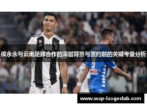 侯永永与云南足球合作的深层背景与签约前的关键考量分析