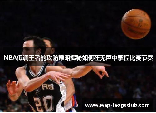 NBA低调王者的攻防策略揭秘如何在无声中掌控比赛节奏