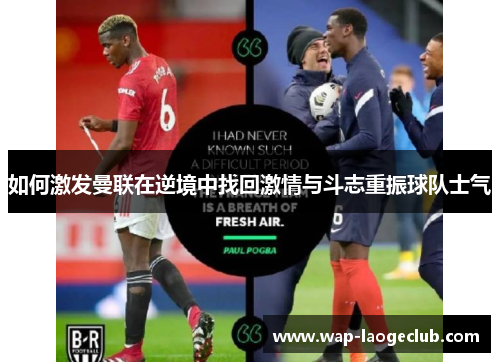 如何激发曼联在逆境中找回激情与斗志重振球队士气