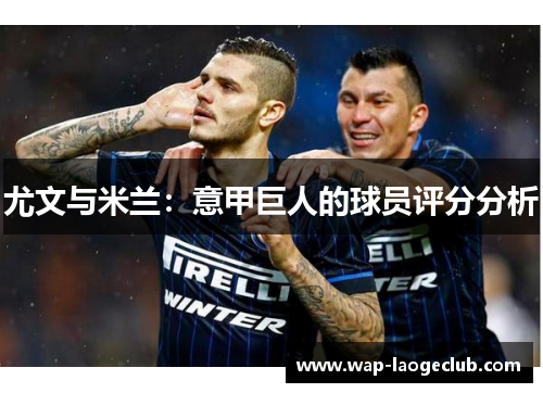 尤文与米兰：意甲巨人的球员评分分析