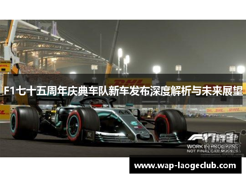 F1七十五周年庆典车队新车发布深度解析与未来展望