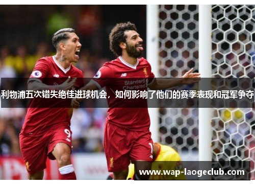 利物浦五次错失绝佳进球机会，如何影响了他们的赛季表现和冠军争夺
