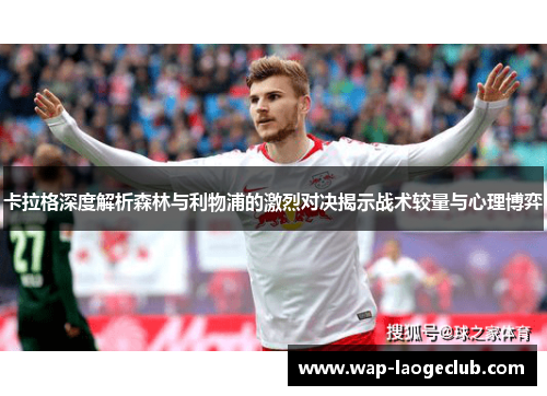 卡拉格深度解析森林与利物浦的激烈对决揭示战术较量与心理博弈