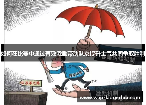 如何在比赛中通过有效激励带动队友提升士气共同争取胜利