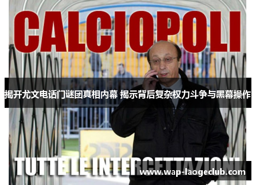 揭开尤文电话门谜团真相内幕 揭示背后复杂权力斗争与黑幕操作