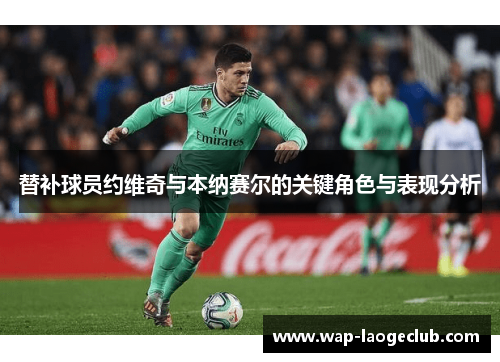 替补球员约维奇与本纳赛尔的关键角色与表现分析