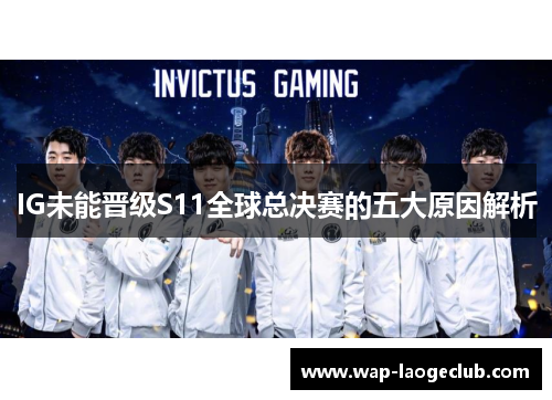 IG未能晋级S11全球总决赛的五大原因解析