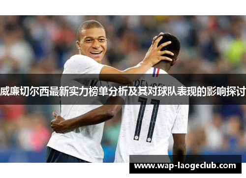 威廉切尔西最新实力榜单分析及其对球队表现的影响探讨