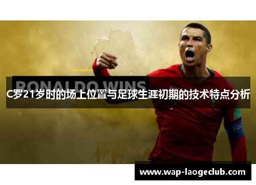 C罗21岁时的场上位置与足球生涯初期的技术特点分析