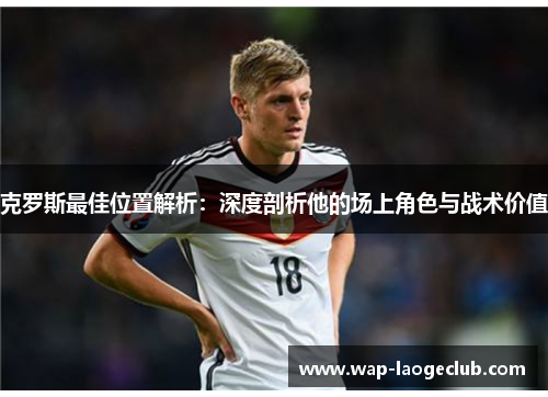 克罗斯最佳位置解析：深度剖析他的场上角色与战术价值