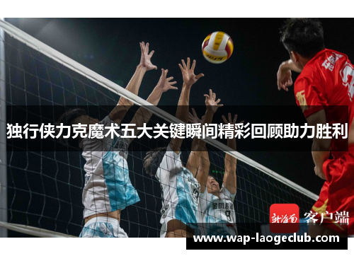 独行侠力克魔术五大关键瞬间精彩回顾助力胜利