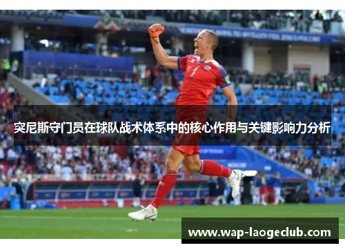 突尼斯守门员在球队战术体系中的核心作用与关键影响力分析