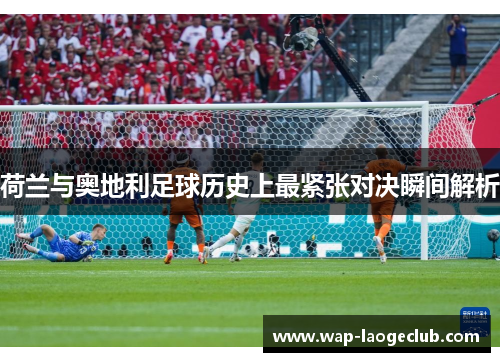 荷兰与奥地利足球历史上最紧张对决瞬间解析