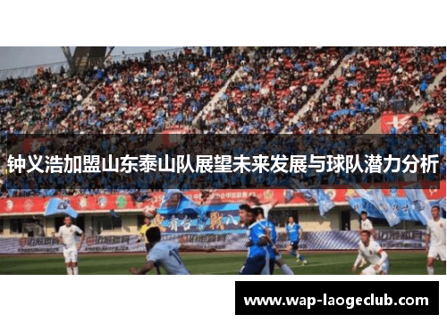钟义浩加盟山东泰山队展望未来发展与球队潜力分析