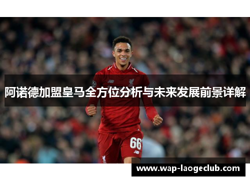 阿诺德加盟皇马全方位分析与未来发展前景详解