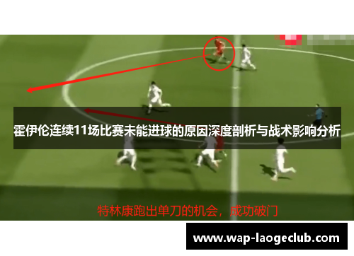霍伊伦连续11场比赛未能进球的原因深度剖析与战术影响分析