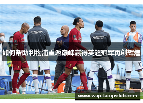 如何帮助利物浦重返巅峰赢得英超冠军再创辉煌