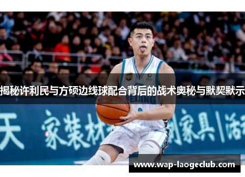 揭秘许利民与方硕边线球配合背后的战术奥秘与默契默示