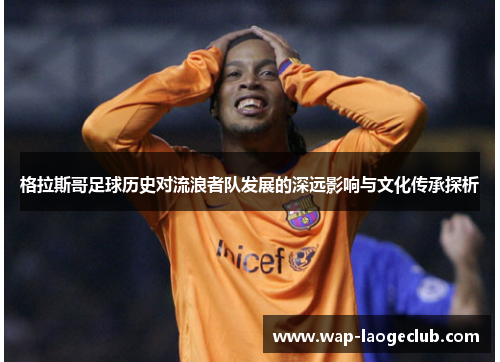 格拉斯哥足球历史对流浪者队发展的深远影响与文化传承探析
