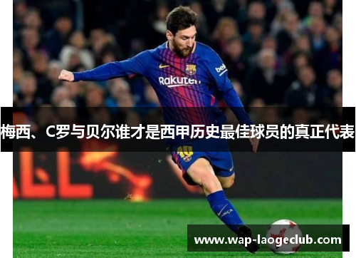 梅西、C罗与贝尔谁才是西甲历史最佳球员的真正代表