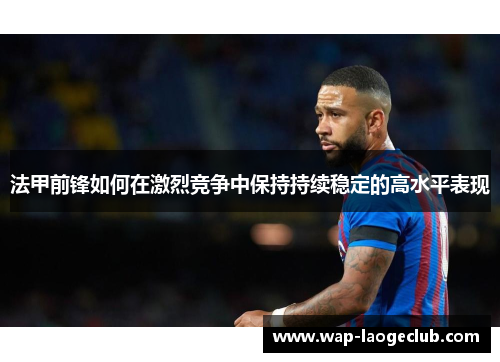 法甲前锋如何在激烈竞争中保持持续稳定的高水平表现