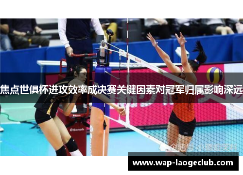 焦点世俱杯进攻效率成决赛关键因素对冠军归属影响深远