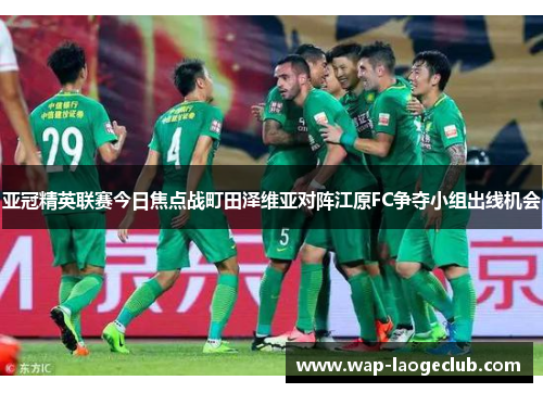 亚冠精英联赛今日焦点战町田泽维亚对阵江原FC争夺小组出线机会