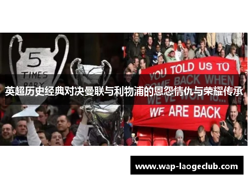 英超历史经典对决曼联与利物浦的恩怨情仇与荣耀传承