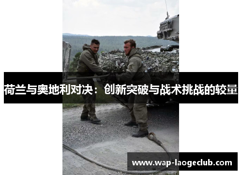 荷兰与奥地利对决：创新突破与战术挑战的较量