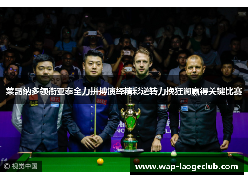 莱昂纳多领衔亚泰全力拼搏演绎精彩逆转力挽狂澜赢得关键比赛