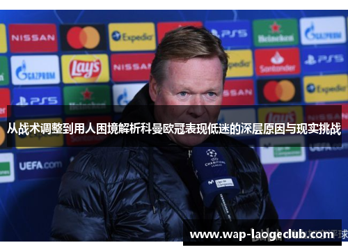 从战术调整到用人困境解析科曼欧冠表现低迷的深层原因与现实挑战